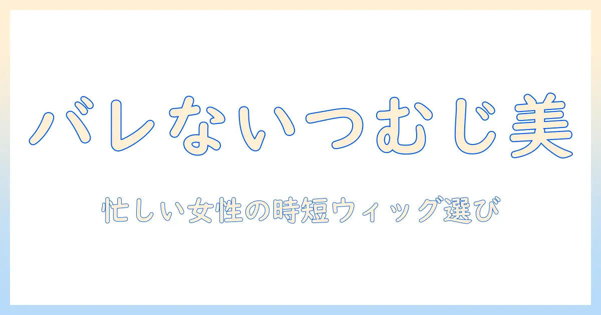 バレ ない つむじ ウィッグ 自然に見せる方法|忙しい女性のためのウィッグ選びと使い方