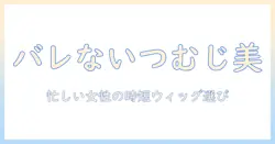 バレ ない つむじ ウィッグ 自然に見せる方法|忙しい女性のためのウィッグ選びと使い方