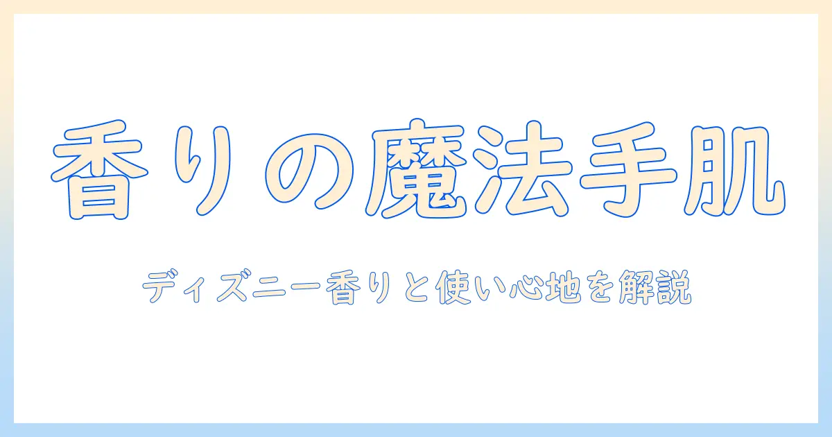 ハンドクリームとディズニーコラボの選び方:香り・使い心地を徹底解説