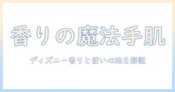 ハンドクリームとディズニーコラボの選び方：香り・使い心地を徹底解説