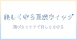 女性が選ぶ医療用ウィッグ：選び方とケアのポイント