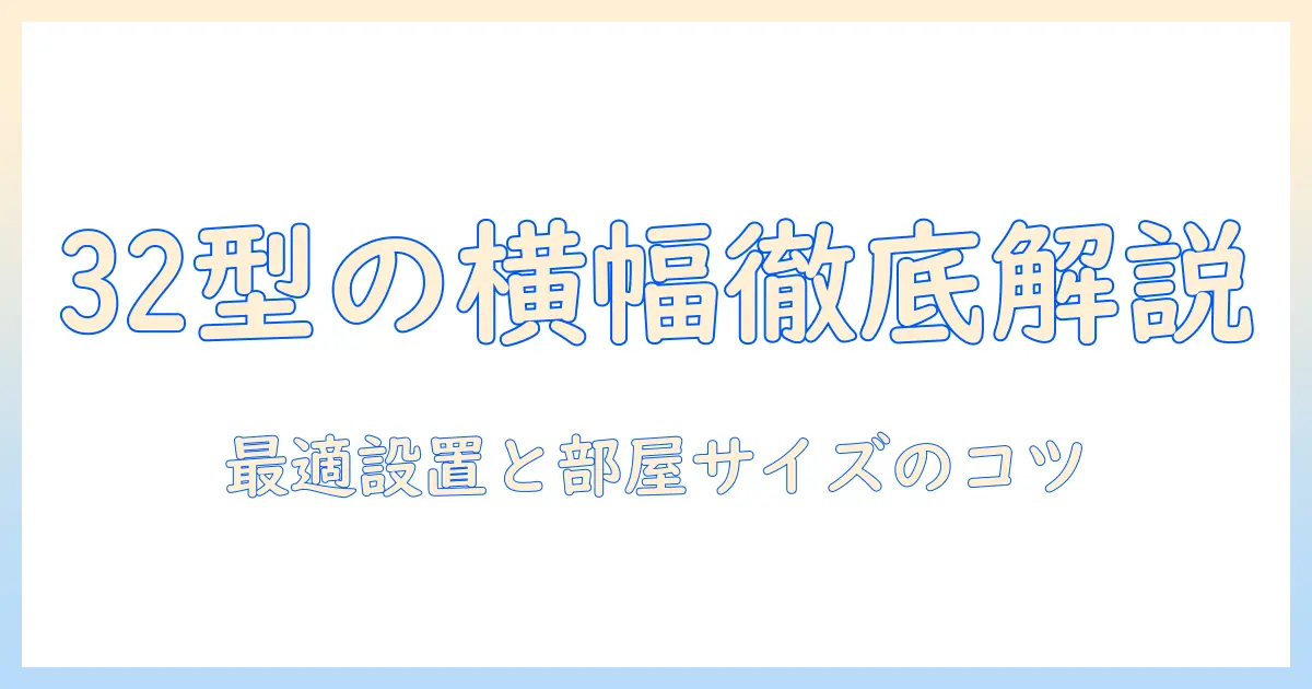 32型テレビのサイズと横幅を徹底解説：最適な型選びと部屋に合う設置のコツ