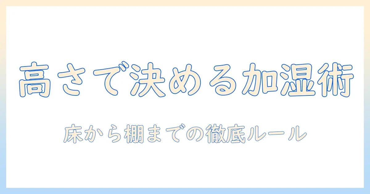 加湿器 高さ 置き場所を徹底解説:安全で効果的な配置と実践的ポイント