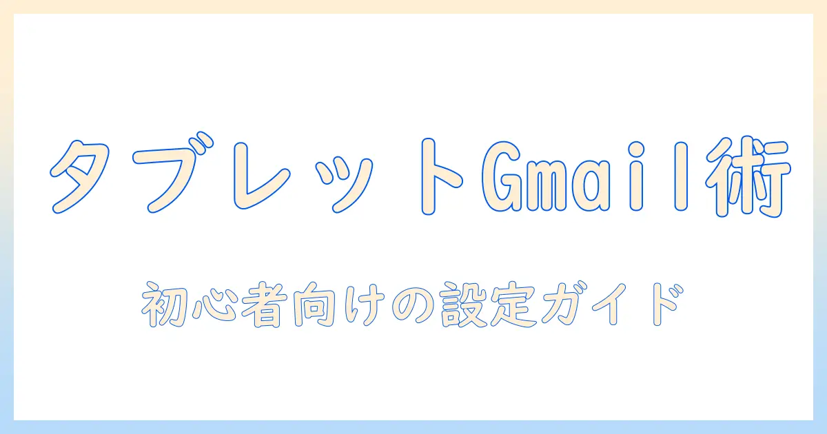 タブレットで gmail のメール設定をマスターする方法｜初心者向けガイド
