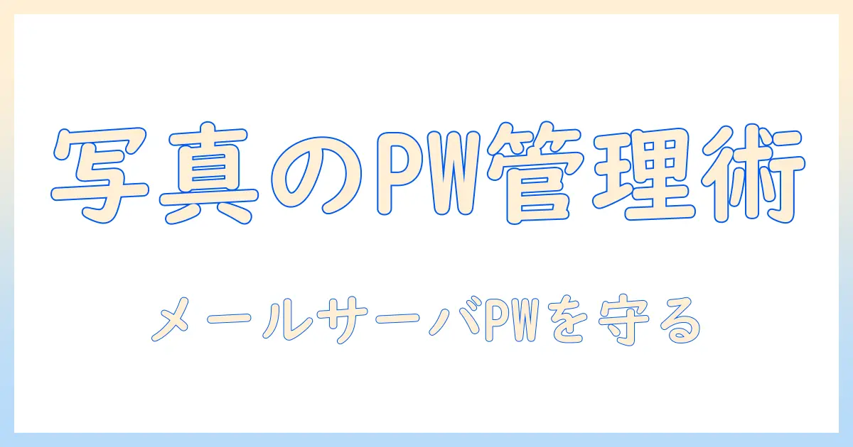 写真 メール サーバ パスワードを安全に管理する方法｜写真運用の基礎と注意点