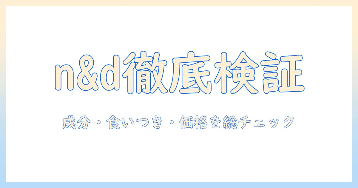 n&d キャットフードの口コミを徹底検証:成分・食いつき・価格を比較しながら選び方を解説