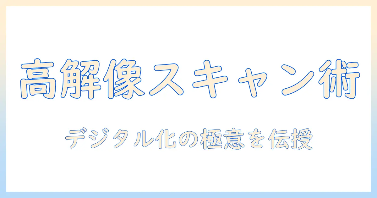 写真を高解像度でスキャンする方法：高品質なデジタル化のコツ