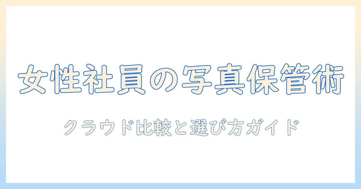 写真 の 保存 に おすすめ の クラウド は 女性の会社員向けの写真保存クラウド比較と選び方