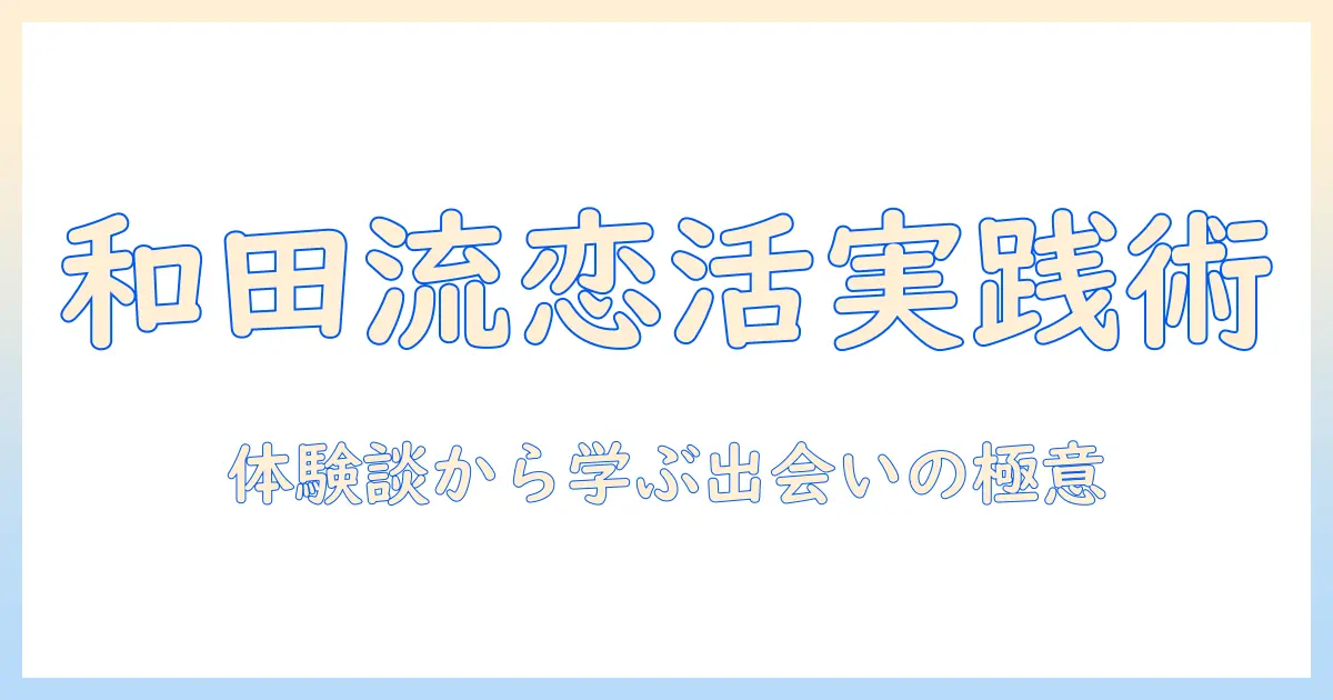 恋活を成功させるコツを和田の体験談から学ぶ—実践的な出会い方ガイド
