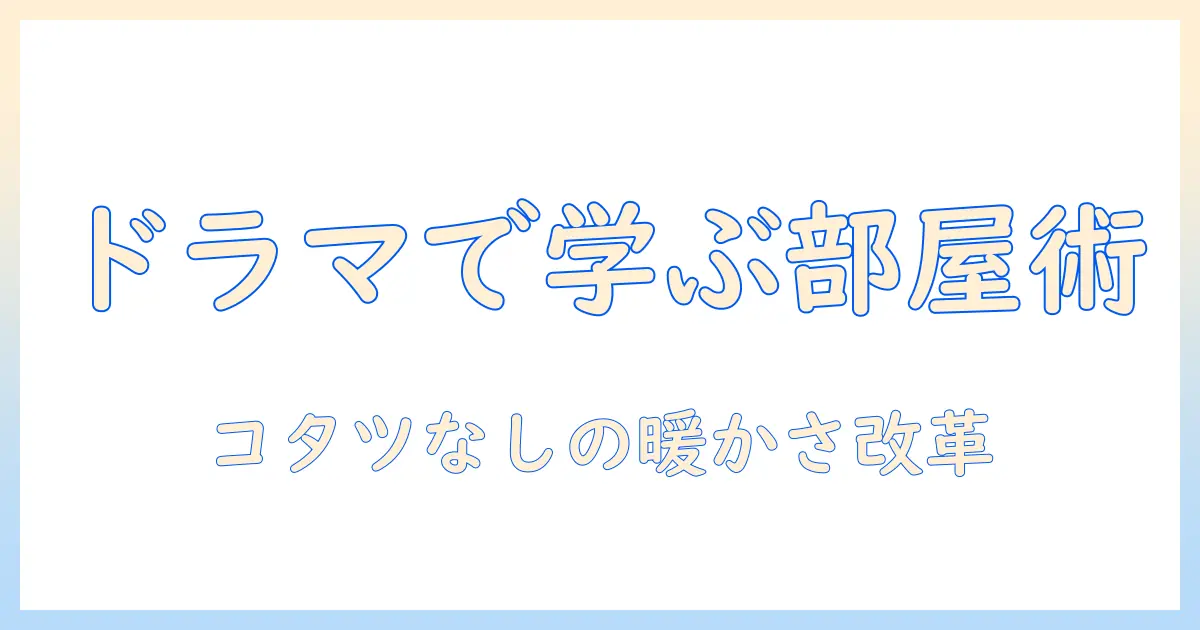 ドラマの世界から学ぶ、コタツがない家の家具選びと暮らし方