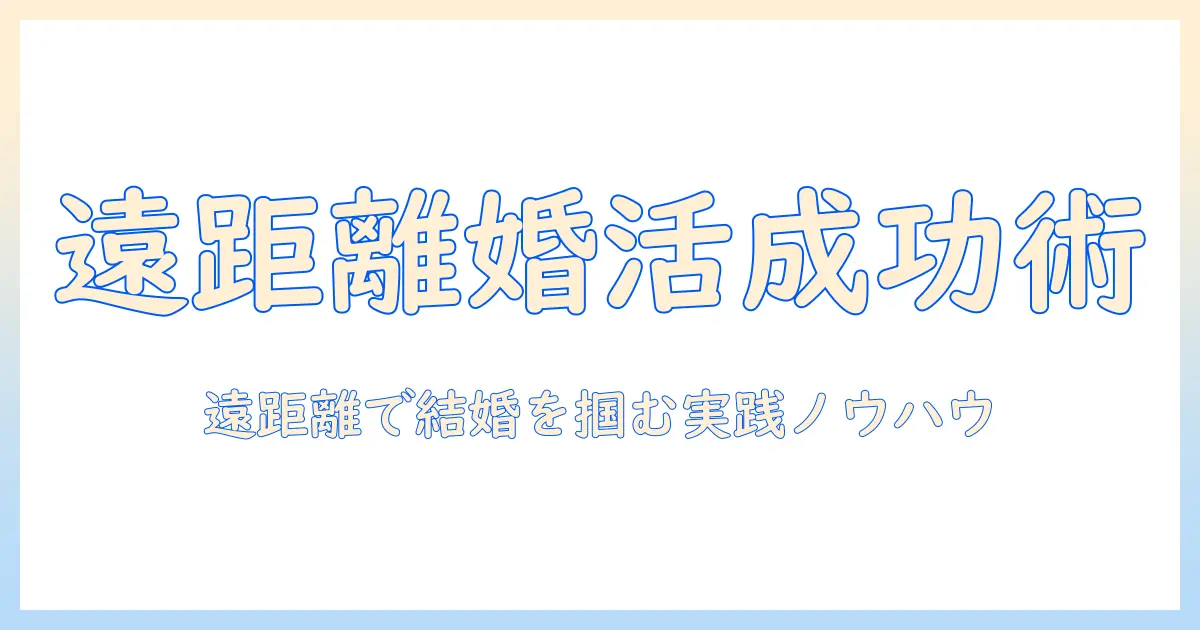 婚活と遠距離恋愛を両立する実践ガイド：遠距離でも成功する5つのヒント