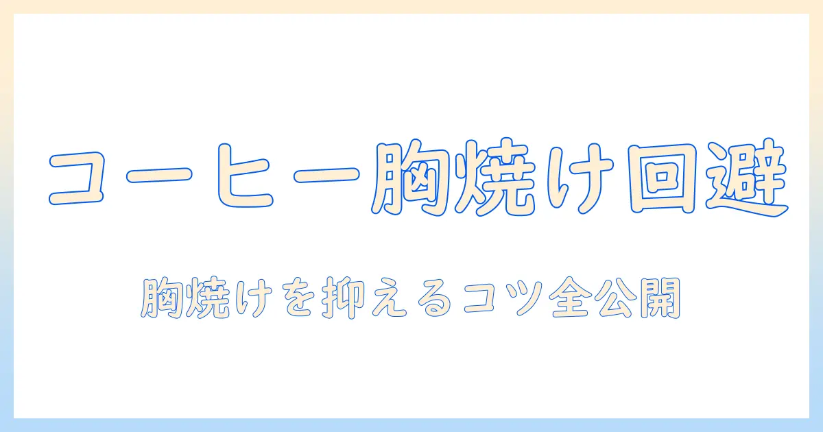 コーヒーと胸焼けの対処法を徹底解説:胸焼けを抑えるコーヒーの飲み方と注意点