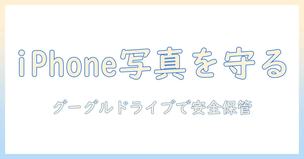 iphone 写真 グーグルドライブ 保存の完全ガイド：iPhoneの写真をGoogle Driveへ安全にバックアップする手順