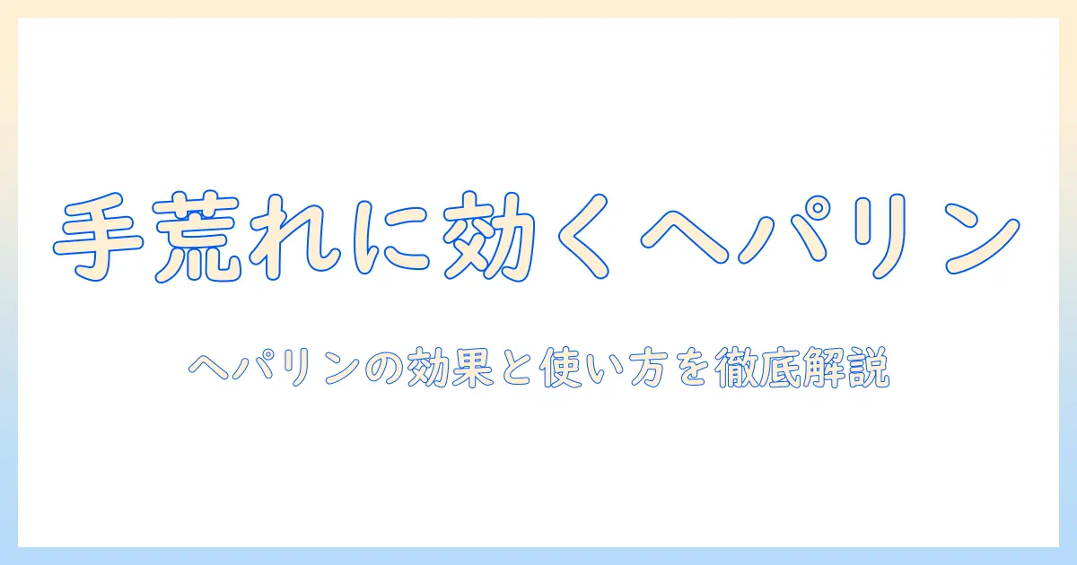 手荒れ ハンド クリーム ヘパリン 効果と使い方を徹底解説
