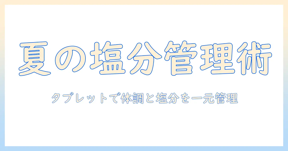 熱中症対策と塩の適切な摂取、タブレット活用で夏を安全に乗り切る方法