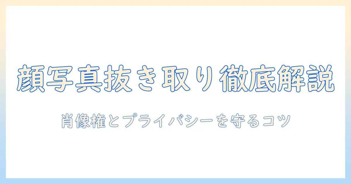 顔写真 抜き取りとは何か？基礎知識と注意点を解説