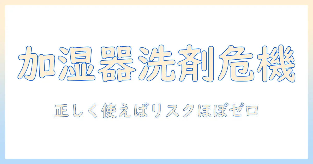 加湿器と洗剤の誤使用で死亡リスクがあるのか?安全な使い方と注意点を徹底解説
