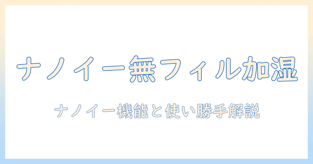 フィルターなしのパナソニック加湿器ナノイー機能を徹底解説–選び方と使い勝手を詳しく紹介
