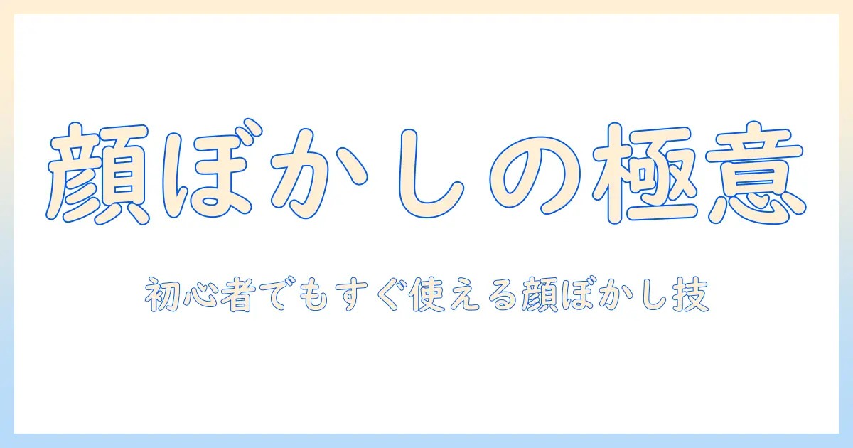 写真 顔 ぼかし 入れ 方：初心者でも分かる顔のぼかし手順とコツ