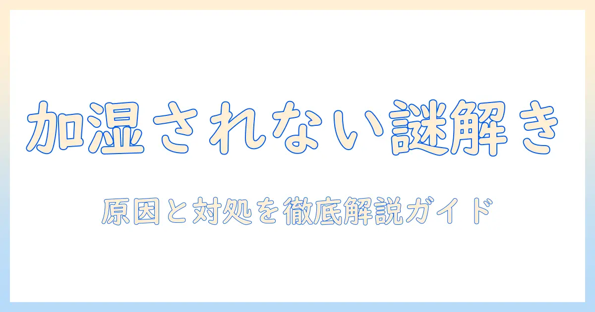 パナソニック 空気清浄機 加湿器 加湿されない 原因と対処法を徹底解説|使い方・メンテ・設定ガイド