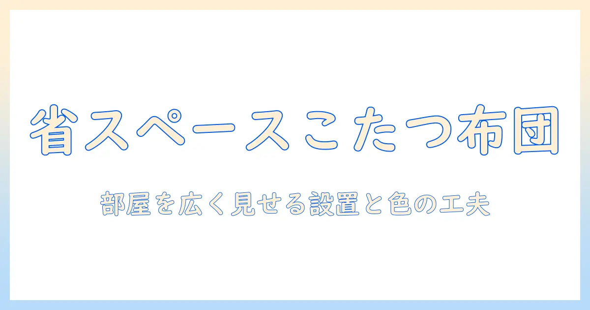こたつ布団長方形省スペースを実現する選び方と使い方｜部屋を広く保つコツ