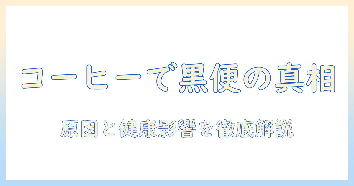 コーヒーを飲んだらうんち黒くなるのか？原因と健康への影響を徹底解説