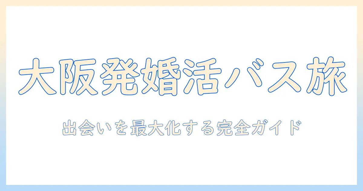 大阪発の婚活バスツアーで素敵な出会いをつくるための完全ガイド
