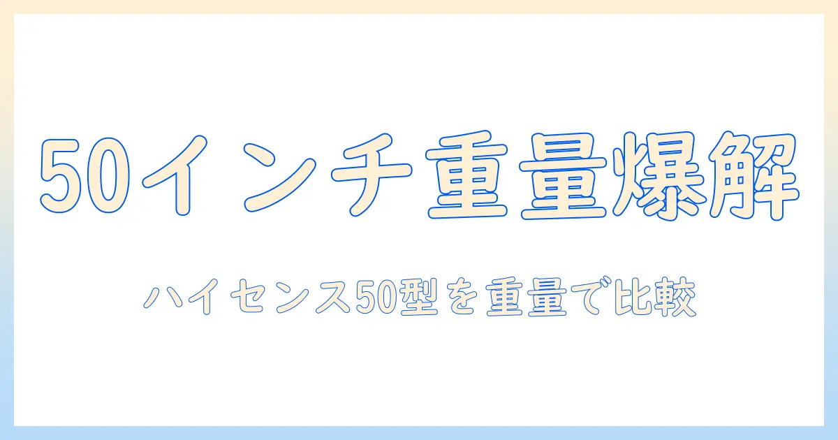 50インチのテレビの重さを徹底解説|ハイセンス製テレビの重さ比較と選び方