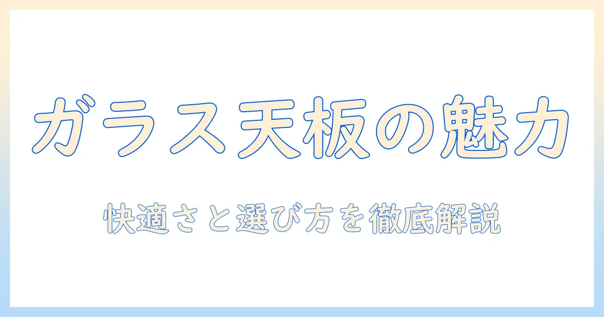 こたつの天板をガラスにするメリットと選び方:ガラス天板の特徴と快適な使い心地を実現するポイント