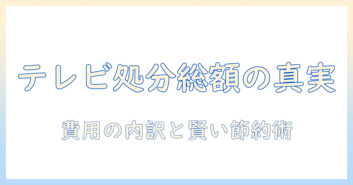 テレビ 処分 何円はどのくらい?費用の目安と節約テクニックを徹底解説
