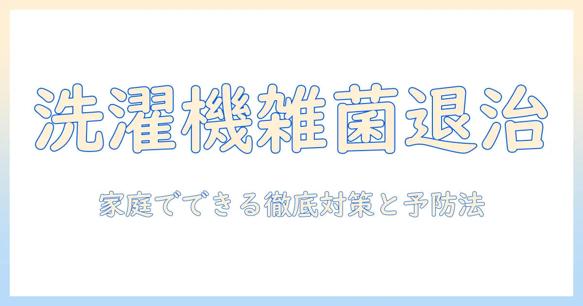 洗濯機の雑菌の原因を徹底解説—家庭でできる対策と予防法