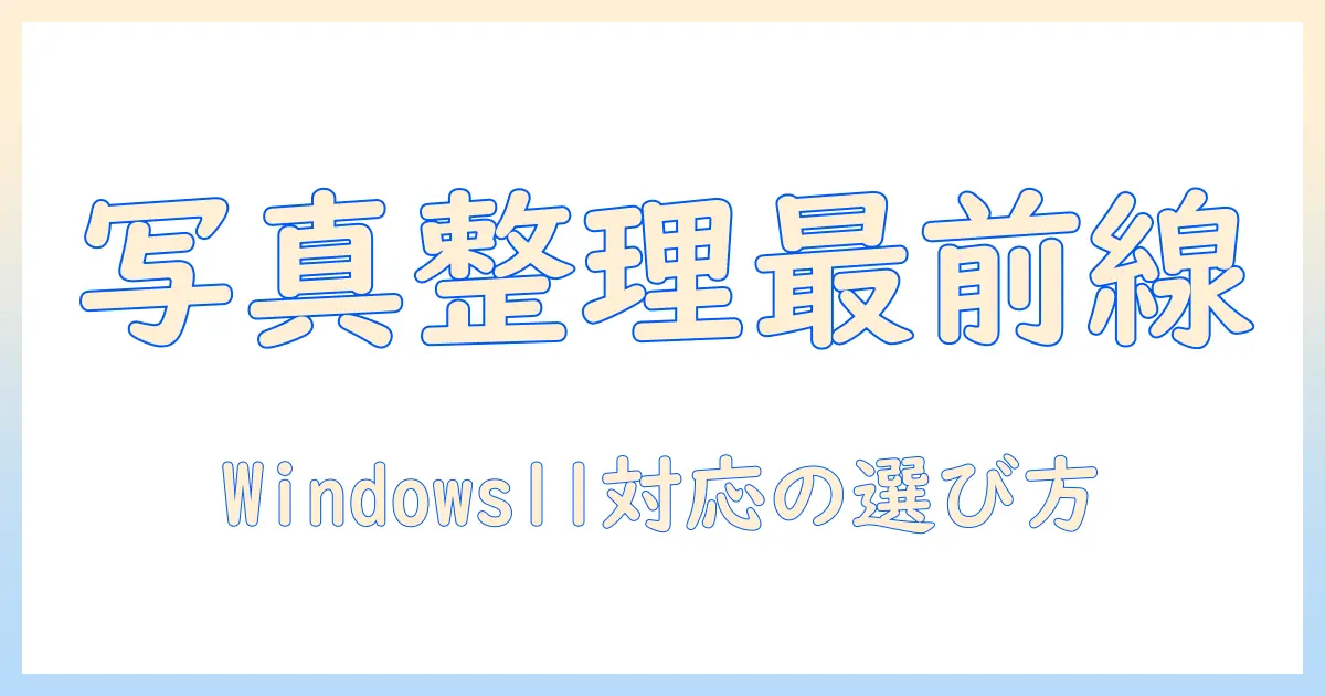 Windows11 写真 整理 ソフトを徹底比較：windows11 写真 整理 ソフトの選び方とおすすめ