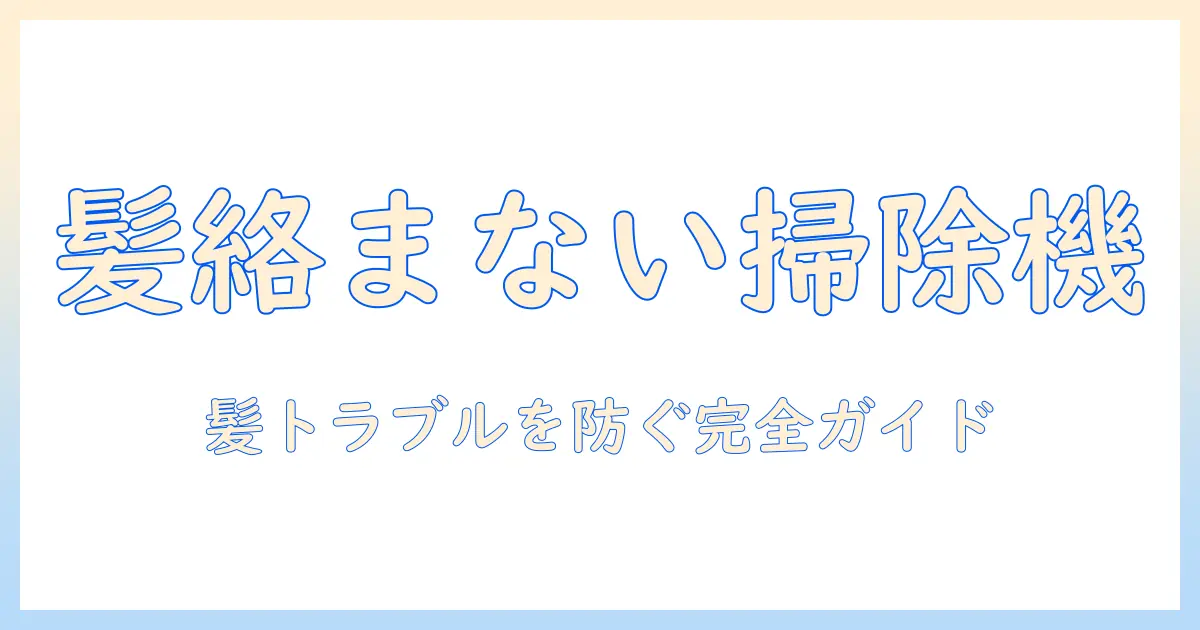 掃除機で髪の毛が絡まないパナソニックの特徴と選び方｜髪の毛トラブルを防ぐモデル徹底ガイド