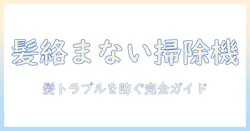 掃除機で髪の毛が絡まないパナソニックの特徴と選び方|髪の毛トラブルを防ぐモデル徹底ガイド