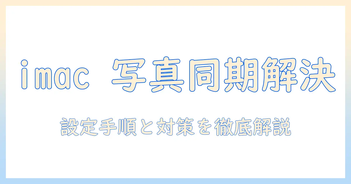 imac 写真 icloud 同期しないを解決する完全ガイド：設定手順とトラブルシューティング