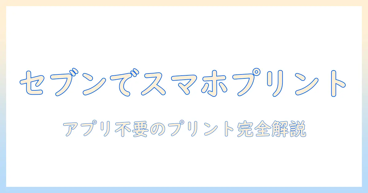スマホ 写真 プリント コンビニ アプリなし セブン-イレブンでのプリント方法と注意点