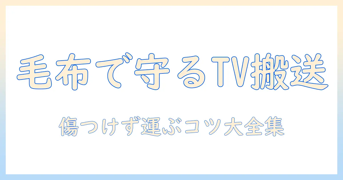 テレビの引っ越しを安全にする梱包のコツ—毛布を使ったテレビ搬送術