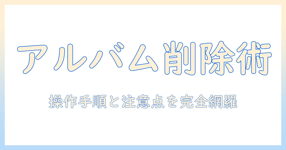 iphone 写真アプリ アルバム削除の完全ガイド|操作手順と注意点