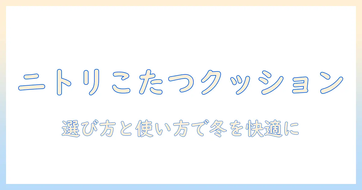 ニトリのこたつ用クッションを徹底解説—選び方と使い方で冬を快適に