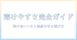キャットフードの溶けやすい特徴を徹底解説|猫の食いつきと健康を守る選び方
