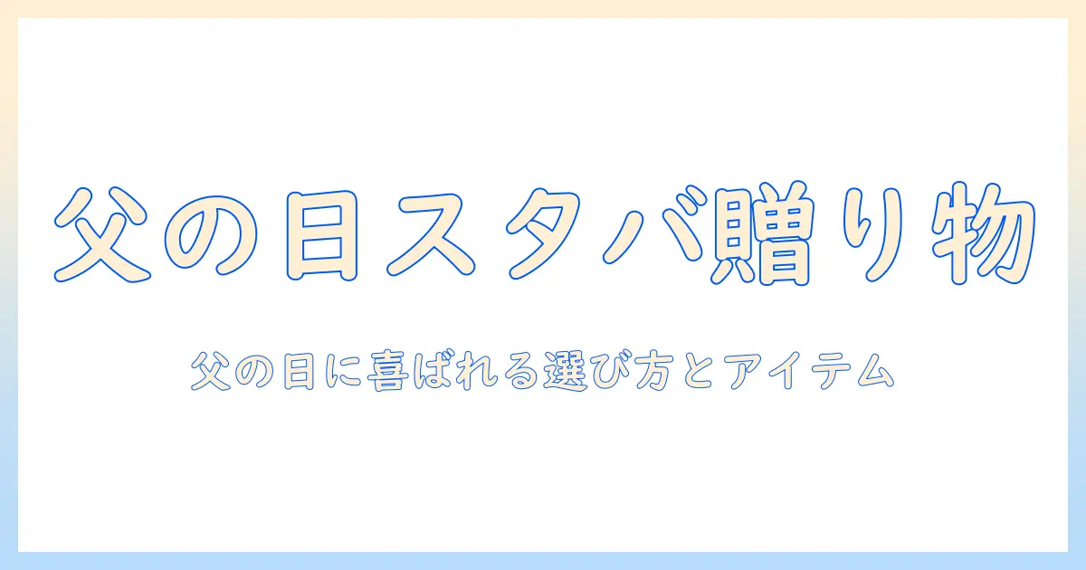 父の日に贈るスタバのコーヒーとギフトの実用ガイド|喜ばれる選び方とおすすめアイテム