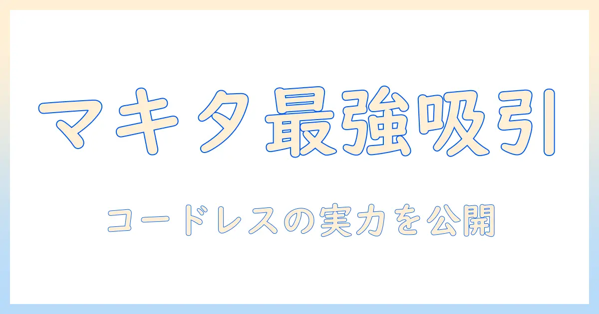 マキタのコードレス掃除機の吸引力をランキングで徹底比較｜おすすめモデルと選び方