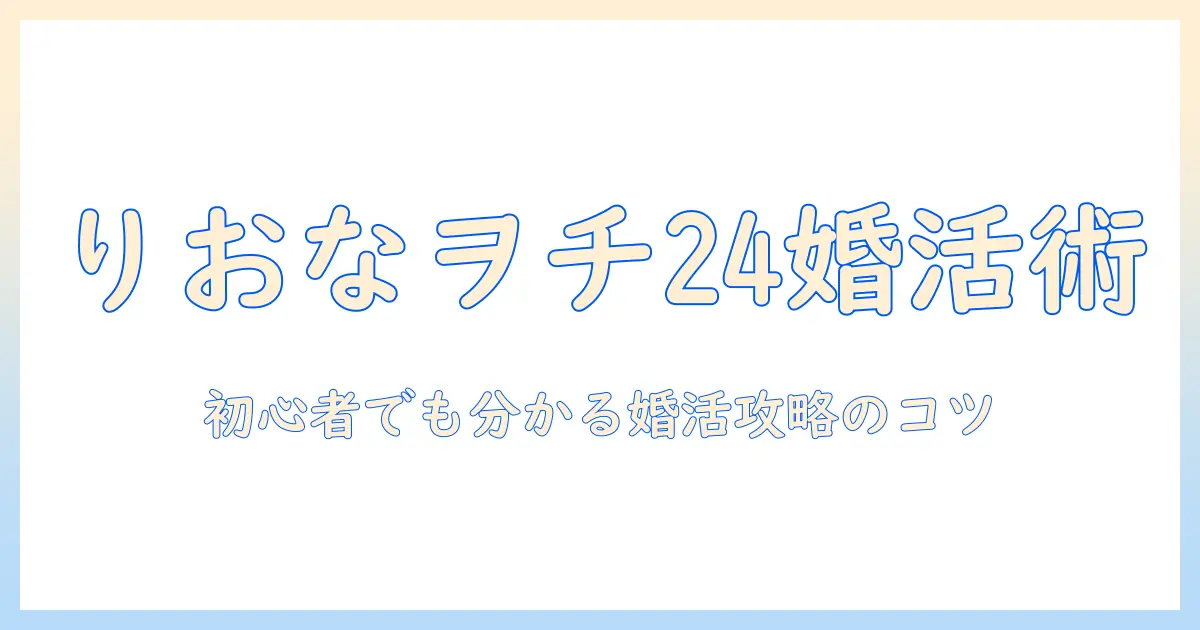 婚活ブログで学ぶ攻略法:りおなヲチ24の実例と初心者でも分かる婚活成功のコツ