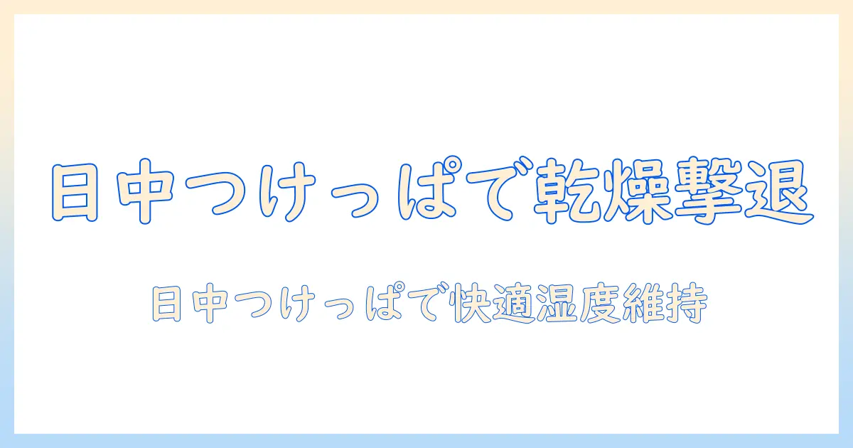 加湿器 つけっぱなし 日中の使い方と注意点で乾燥を防ぐ