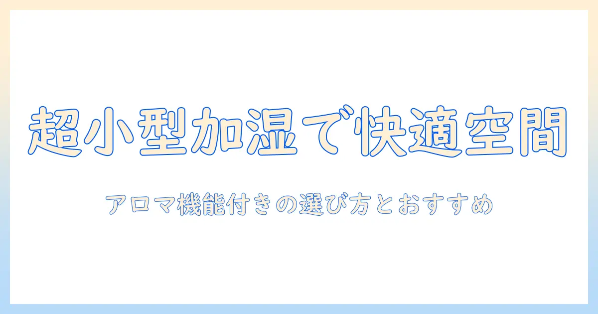 小型の加湿器で叶える快適空間｜アロマディフューザー機能搭載の選び方とおすすめ