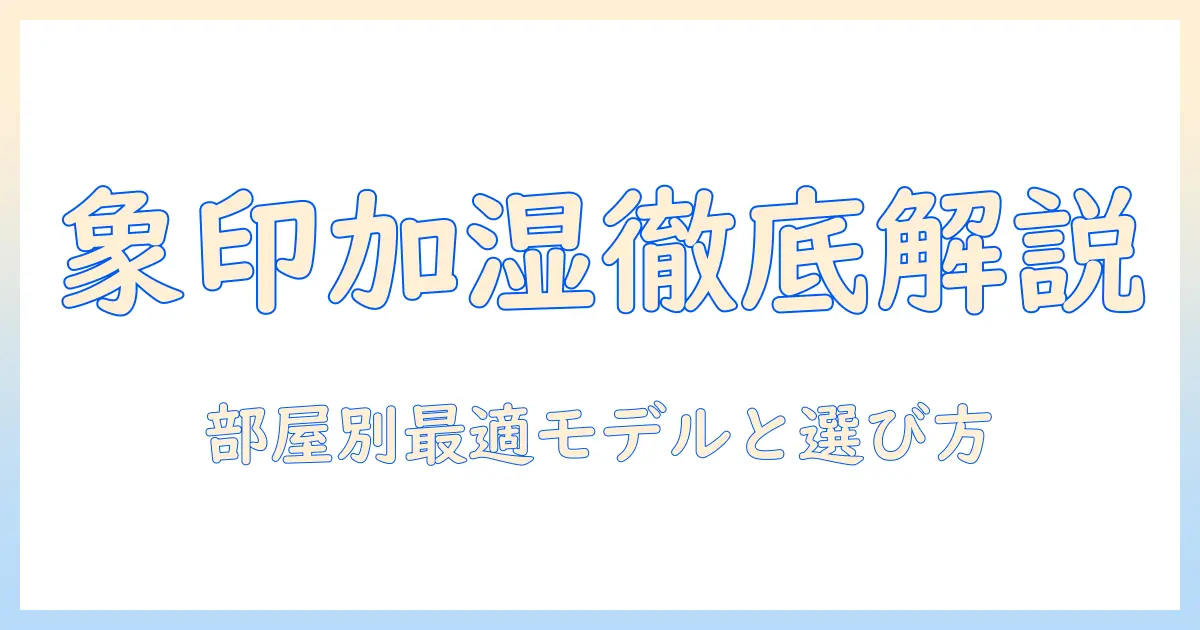 象印 加湿器 部屋の広さを徹底解説：部屋の広さ別に最適モデルを選ぶ方法