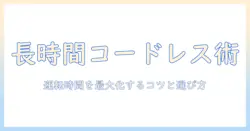 コードレス掃除機の連続使用時間を長くする方法：長い運転時間を実現するポイントと選び方