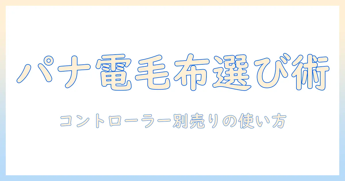 パナソニックの電気毛布を選ぶときのポイント：コントローラーは別売りか？電気毛布とコントローラーの互換性と使い方