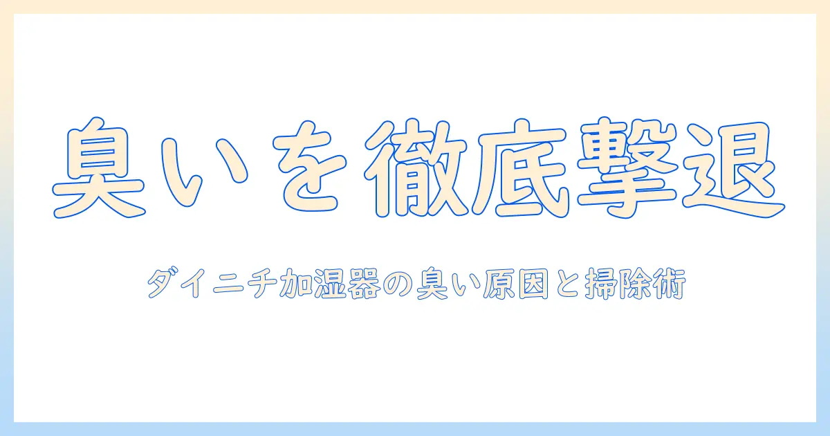 ダイニチ 加湿器 臭い取りを徹底解説：臭いの原因と掃除のコツ、長く清潔に使う方法