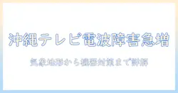 今日の沖縄で発生するテレビの電波障害の原因と対策|テレビ視聴を守るための最新情報